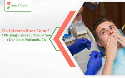 Do I Need a Root Canal? 7 Warning Signs You Should See a Dentist in Redlands, CA